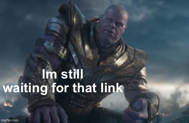 I’m still waiting for that link | image tagged in i m still waiting for that link | made w/ Imgflip meme maker