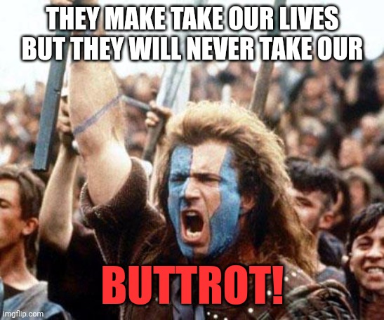 Never take our Buttrot | THEY MAKE TAKE OUR LIVES BUT THEY WILL NEVER TAKE OUR; BUTTROT! | image tagged in braveheart freedom,funny memes | made w/ Imgflip meme maker