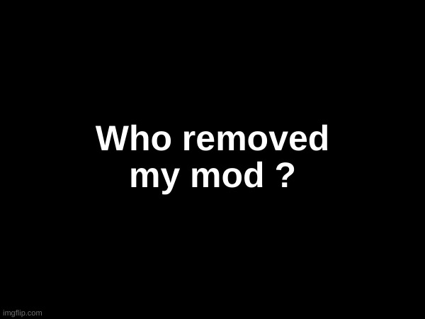Who removed my mod ? | made w/ Imgflip meme maker