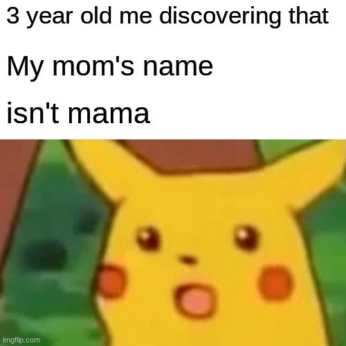 Why life | 3 year old me discovering that; My mom's name; isn't mama | image tagged in memes,surprised pikachu,funny memes,funny,babies,meme | made w/ Imgflip meme maker
