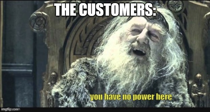You have no power here yellow caption lowercase | THE CUSTOMERS: | image tagged in you have no power here yellow caption lowercase | made w/ Imgflip meme maker