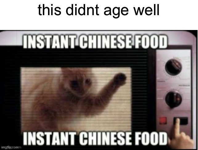 Instant chinese food | this didnt age well | image tagged in instant chinese food | made w/ Imgflip meme maker