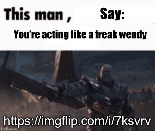 This man, _____ him | Say:; You’re acting like a freak wendy; https://imgflip.com/i/7ksvrv | image tagged in this man _____ him | made w/ Imgflip meme maker