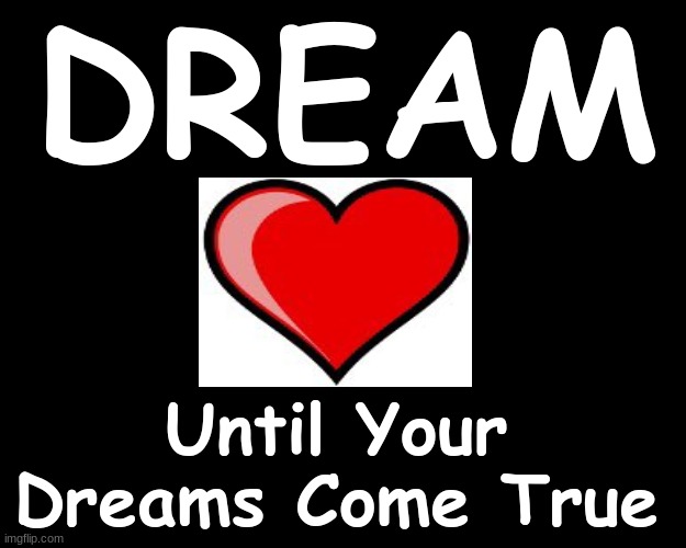 DREAM..UNTIL YOUR DREAMS COME TRUE | DREAM; Until Your Dreams Come True | image tagged in dreams,rock and roll | made w/ Imgflip meme maker