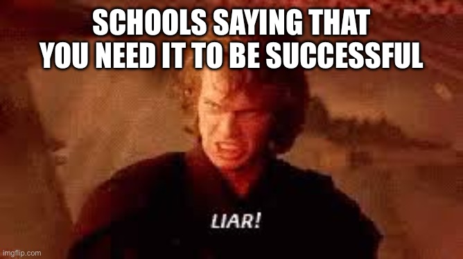 Fax or no? | SCHOOLS SAYING THAT YOU NEED IT TO BE SUCCESSFUL | image tagged in anakin liar | made w/ Imgflip meme maker