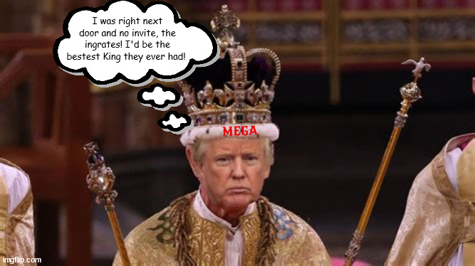 King Donald the Forced | I was right next door and no invite, the ingrates! I'd be the bestest King they ever had! MEGA | image tagged in donald trump,king crowned,england,maga,day dream,poor loser | made w/ Imgflip meme maker