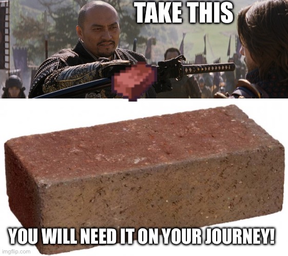 TAKE THIS YOU WILL NEED IT ON YOUR JOURNEY! | image tagged in last samurai you will need this,brick | made w/ Imgflip meme maker