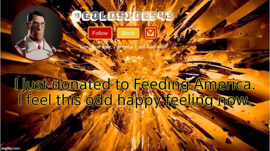 :) | I just donated to Feeding America. I feel this odd happy feeling now. | image tagged in gold's announcement template | made w/ Imgflip meme maker