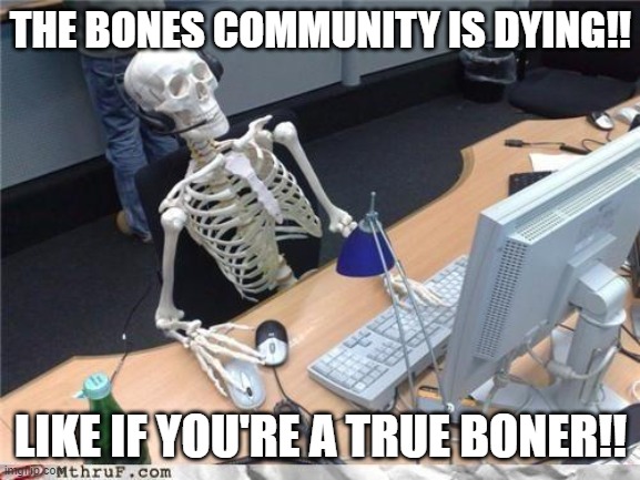 Waiting skeleton | THE BONES COMMUNITY IS DYING!! LIKE IF YOU'RE A TRUE BONER!! | image tagged in waiting skeleton | made w/ Imgflip meme maker