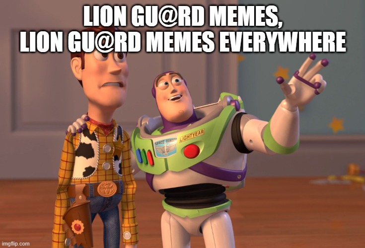 Imgflip is just becoming filled with Lion Gu@rd memes | LION GU@RD MEMES, LION GU@RD MEMES EVERYWHERE | image tagged in memes,x x everywhere | made w/ Imgflip meme maker