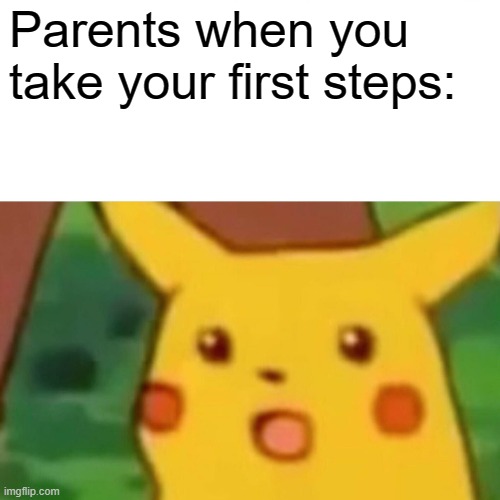 Surprised Pikachu Meme | Parents when you take your first steps: | image tagged in memes,surprised pikachu | made w/ Imgflip meme maker