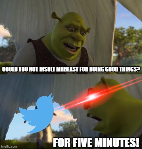 For five minutes | COULD YOU NOT INSULT MRBEAST FOR DOING GOOD THINGS? FOR FIVE MINUTES! | image tagged in shrek for five minutes,mrbeast,twitter,meme,memes | made w/ Imgflip meme maker