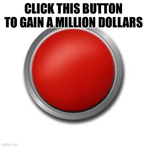 Also click the arrow that points up at the bottom of this meme | CLICK THIS BUTTON TO GAIN A MILLION DOLLARS | image tagged in memes,funny memes,button | made w/ Imgflip meme maker