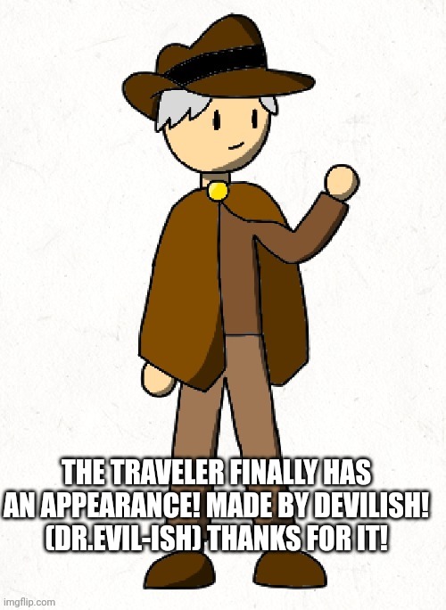 I love it!!! | THE TRAVELER FINALLY HAS AN APPEARANCE! MADE BY DEVILISH! (DR.EVIL-ISH) THANKS FOR IT! | made w/ Imgflip meme maker