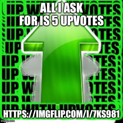 Memeplug | ALL I ASK FOR IS 5 UPVOTES; HTTPS://IMGFLIP.COM/I/7KS981 | image tagged in upvote | made w/ Imgflip meme maker