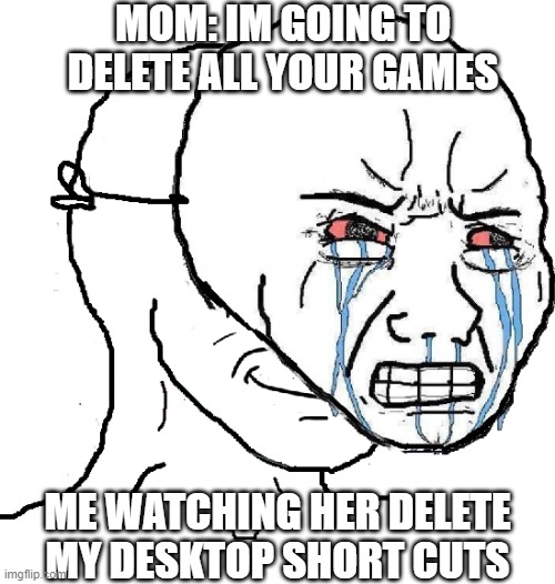 Its Great | MOM: IM GOING TO DELETE ALL YOUR GAMES; ME WATCHING HER DELETE MY DESKTOP SHORT CUTS | image tagged in guy with happy face crying mask | made w/ Imgflip meme maker