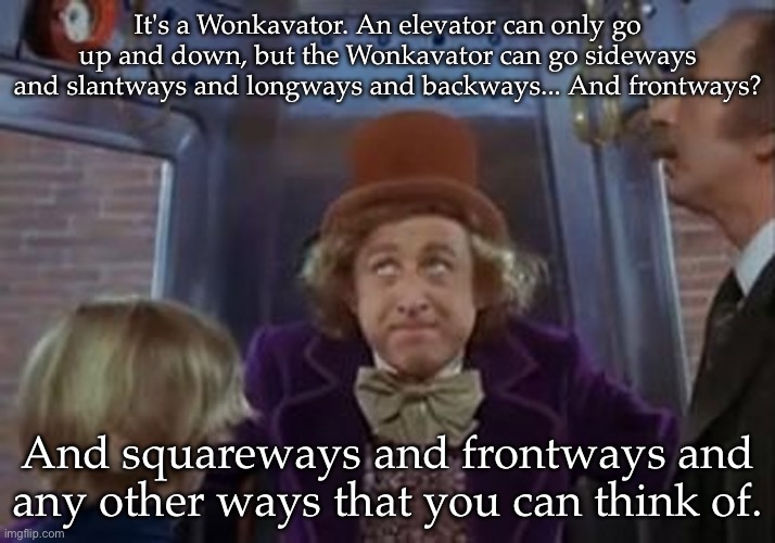 Wonkavator | It's a Wonkavator. An elevator can only go up and down, but the Wonkavator can go sideways and slantways and longways and backways... And fr | image tagged in but the wonkavator can get get you there,willy wonka | made w/ Imgflip meme maker