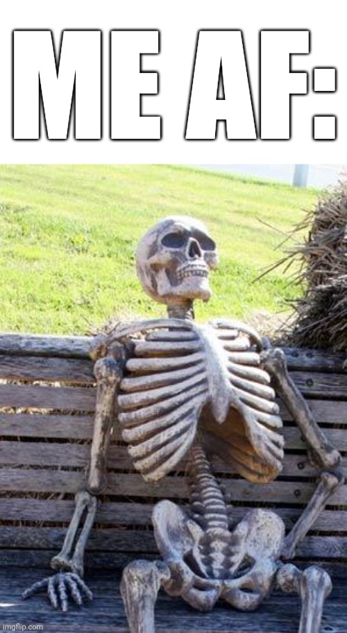 Waiting Skeleton Meme | ME AF: | image tagged in memes,waiting skeleton | made w/ Imgflip meme maker