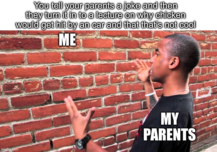 Talking to wall | You tell your parents a joke and then they turn it in to a lecture on why chicken would get hit by an car and that that’s not cool; ME; MY PARENTS | image tagged in talking to wall | made w/ Imgflip meme maker
