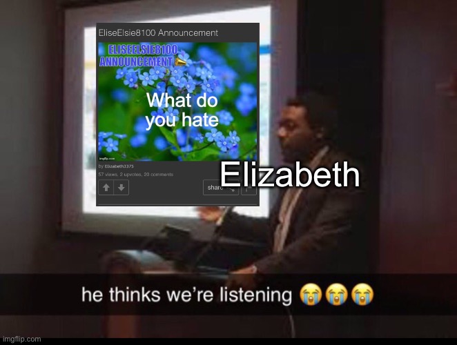 He thinks we listening | Elizabeth | image tagged in he thinks we listening | made w/ Imgflip meme maker