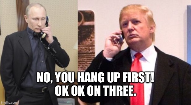 Trump Putin phone call | NO, YOU HANG UP FIRST!
OK OK ON THREE. | image tagged in trump putin phone call | made w/ Imgflip meme maker