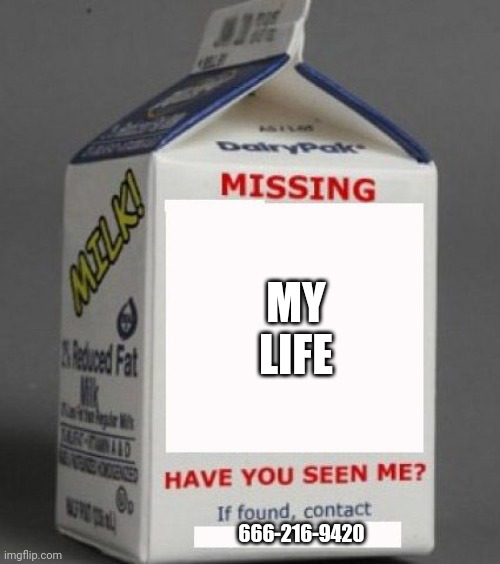 Milk carton | MY LIFE; 666-216-9420 | image tagged in milk carton | made w/ Imgflip meme maker