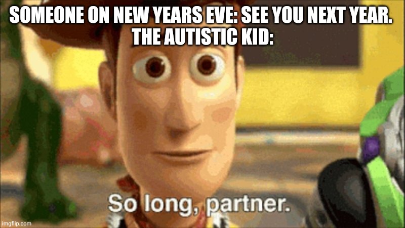 so long partner | SOMEONE ON NEW YEARS EVE: SEE YOU NEXT YEAR. 
THE AUTISTIC KID: | image tagged in so long partner | made w/ Imgflip meme maker
