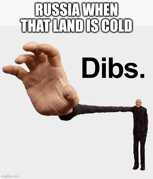 Dibs | RUSSIA WHEN THAT LAND IS COLD | image tagged in dibs | made w/ Imgflip meme maker