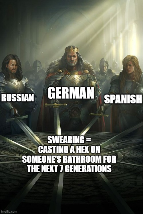 search them up, i is into dare you | GERMAN; RUSSIAN; SPANISH; SWEARING = CASTING A HEX ON SOMEONE'S BATHROOM FOR THE NEXT 7 GENERATIONS | image tagged in spanish,german,russian | made w/ Imgflip meme maker