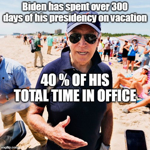 THANK GOD ! ! | Biden has spent over 300 days of his presidency on vacation; 40 % OF HIS TOTAL TIME IN OFFICE | image tagged in vacationer in chief | made w/ Imgflip meme maker