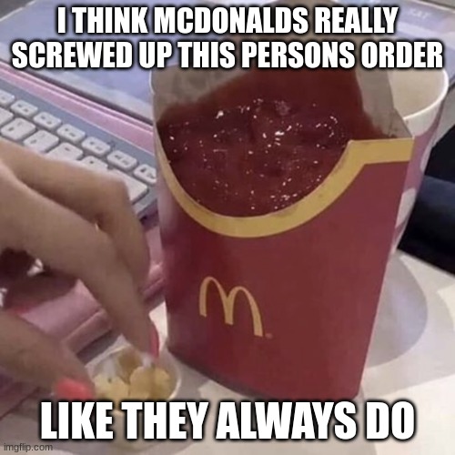 Why??? | I THINK MCDONALDS REALLY SCREWED UP THIS PERSONS ORDER; LIKE THEY ALWAYS DO | image tagged in ketchup with a side of fries | made w/ Imgflip meme maker