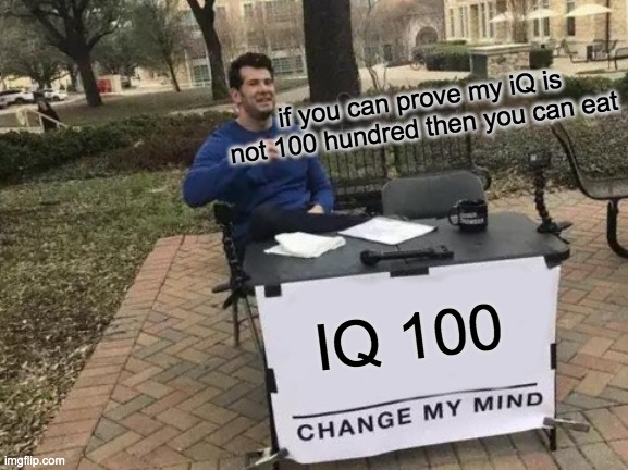 Change My Mind Meme | IQ 100 if you can prove my iQ is not 100 hundred then you can eat | image tagged in memes,change my mind | made w/ Imgflip meme maker