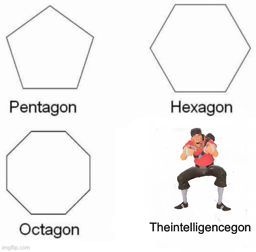 Pentagon Hexagon Octagon | Theintelligencegon | image tagged in memes,pentagon hexagon octagon | made w/ Imgflip meme maker
