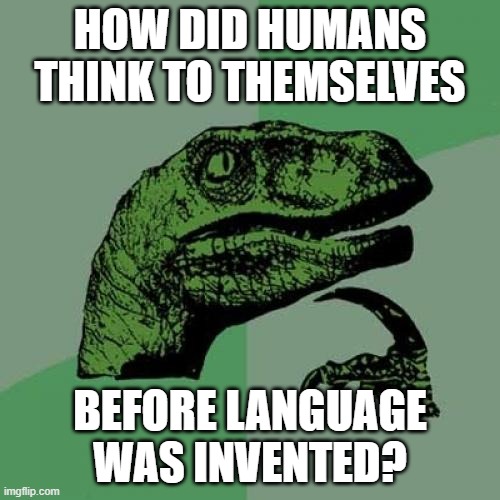 HOW DID THEY!? | HOW DID HUMANS THINK TO THEMSELVES; BEFORE LANGUAGE WAS INVENTED? | image tagged in memes,philosoraptor | made w/ Imgflip meme maker