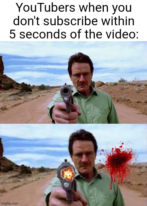 Walter White shooting gun | YouTubers when you don't subscribe within 5 seconds of the video: | image tagged in walter white shooting gun,memes,funny,youtube,youtubers | made w/ Imgflip meme maker