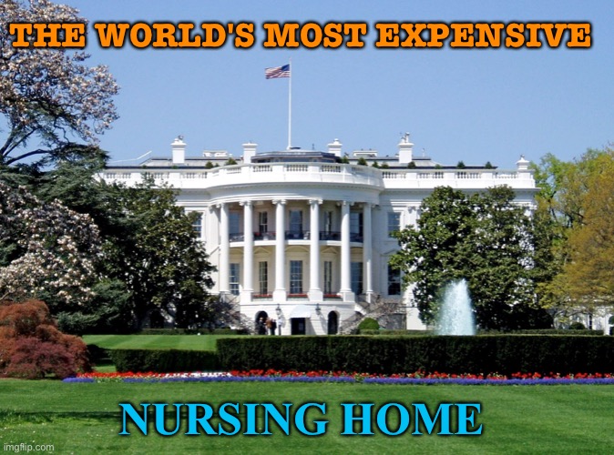 The World's Most Expensive Nursing Home | THE WORLD'S MOST EXPENSIVE; NURSING HOME | image tagged in white house | made w/ Imgflip meme maker