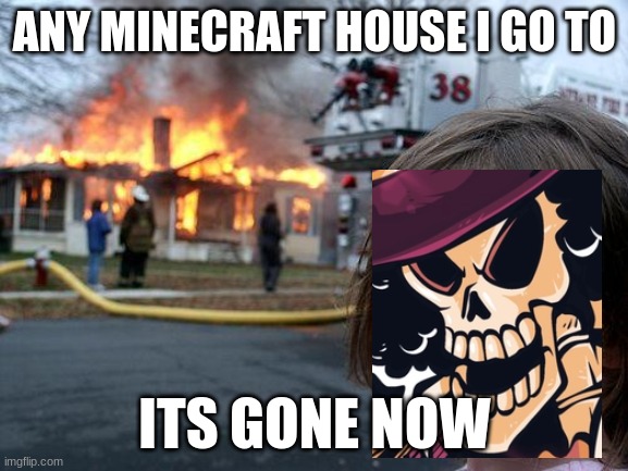 Disaster Girl | ANY MINECRAFT HOUSE I GO TO; ITS GONE NOW | image tagged in memes,disaster girl | made w/ Imgflip meme maker