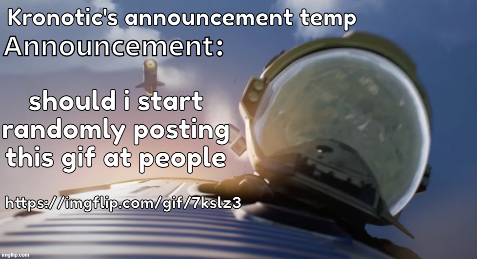 Kronotic's announcement temp #2 | should i start randomly posting this gif at people; https://imgflip.com/gif/7kslz3 | image tagged in kronotic's announcement temp 2 | made w/ Imgflip meme maker