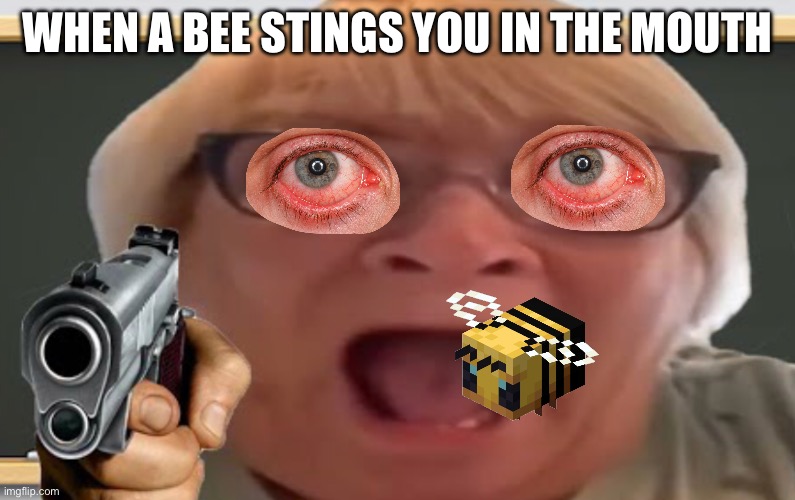 Angry Grandma | WHEN A BEE STINGS YOU IN THE MOUTH | image tagged in angry grandma | made w/ Imgflip meme maker