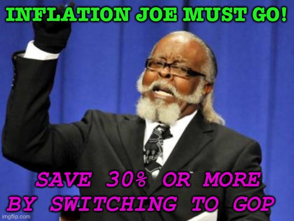 Inflation Joe Must Go! | INFLATION JOE MUST GO! SAVE 30% OR MORE BY SWITCHING TO GOP | image tagged in memes,too damn high | made w/ Imgflip meme maker