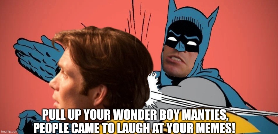 PULL UP YOUR WONDER BOY MANTIES, PEOPLE CAME TO LAUGH AT YOUR MEMES! | made w/ Imgflip meme maker