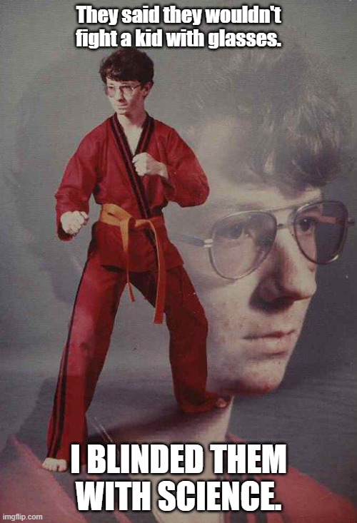 Karate Kyle | They said they wouldn't fight a kid with glasses. I BLINDED THEM WITH SCIENCE. | image tagged in karate kyle,funny | made w/ Imgflip meme maker
