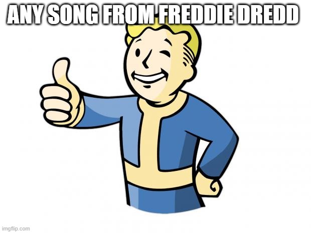 Fallout Vault Boy | ANY SONG FROM FREDDIE DREDD | image tagged in fallout vault boy | made w/ Imgflip meme maker