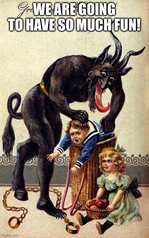 Krampus | WE ARE GOING TO HAVE SO MUCH FUN! | image tagged in krampus | made w/ Imgflip meme maker