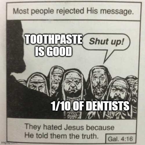 toothpaste | TOOTHPASTE IS GOOD; 1/10 OF DENTISTS | image tagged in they hated jesus because he told them the truth,toothpaste | made w/ Imgflip meme maker