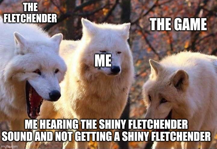 WHY FLETCHENDER!? | THE FLETCHENDER; THE GAME; ME; ME HEARING THE SHINY FLETCHENDER SOUND AND NOT GETTING A SHINY FLETCHENDER | image tagged in laughing wolf | made w/ Imgflip meme maker