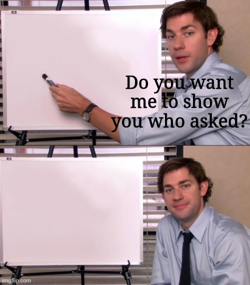 Send this to someone when no one asked | Do you want me to show you who asked? | image tagged in jim halpert explains,memes,who asked | made w/ Imgflip meme maker