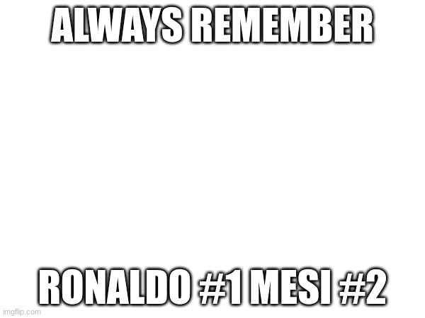 ALWAYS REMEMBER; RONALDO #1 MESI #2 | image tagged in speed | made w/ Imgflip meme maker