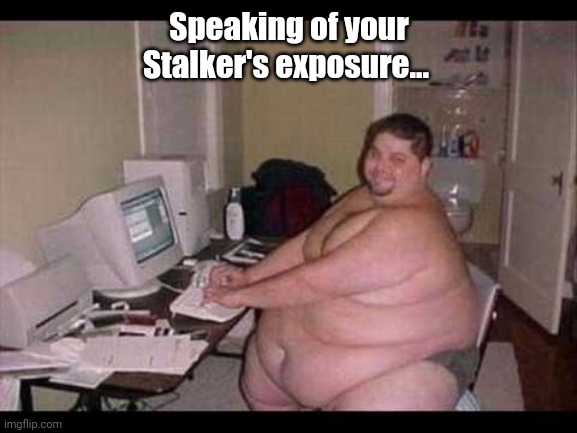 Basement Troll | Speaking of your Stalker's exposure... | image tagged in basement troll | made w/ Imgflip meme maker