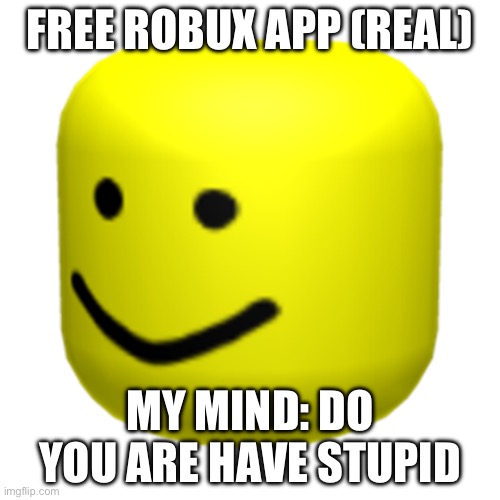 Roblox Oof | FREE ROBUX APP (REAL); MY MIND: DO YOU ARE HAVE STUPID | image tagged in roblox oof | made w/ Imgflip meme maker